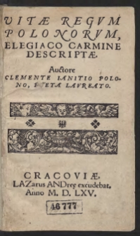 Vitae Regum Polonorum, Elegiaco Carmine Descriptae. Auctore Clemente Ianitio Polono, Poeta Laureato