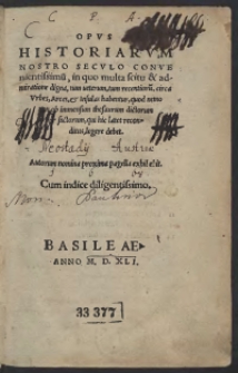 Opus Historiarum Nostro Seculo Convenientissimu[m], in quo multa scitu et admiratione digna, tum veterum , tum recentioru[m], circa Urbes, Arces, et Insulas habentur, quod nemo non ob immensum thesaurum dictorum et factorum, qui hic latet reconditus, legere debet