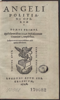 Angeli Politani Operum Tomus Primus. Epistolarum Libros XII, ac Miscellaneorum Centuriam I, complectens