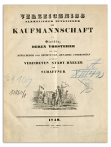 Verzeichniss Sämtlicher Mitglieder der Kaufmannschaft zu Stettin, deren Vorsteher und der Mitglieder der Rechnungs-Abnahme-Commission so wie der Vereideten Stadt-Mäkler und Schaffner. 1849