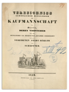Verzeichniss Sämtlicher Mitglieder der Kaufmannschaft zu Stettin, deren Vorsteher und der Mitglieder der Rechnungs-Abnahme-Commission so wie der Vereideten Stadt-Mäkler und Schaffner. 1850