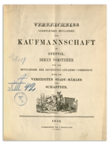 Verzeichniss Sämtlicher Mitglieder der Kaufmannschaft zu Stettin, deren Vorsteher und der Mitglieder der Rechnungs-Abnahme-Commission so wie der Vereideten Stadt-Mäkler und Schaffner. 1856