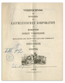 Verzeichniss der Mitglieder der Kaufmännischen Korporation zu Stettin deren Vorsteher und der Mitglieder der Rechnungs-Abnahme-Commission sowie der Handels-Mäkler und Schaffner. 1863