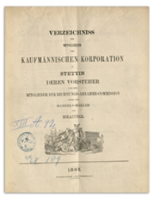 Verzeichniss der Mitglieder der Kaufmännischen Korporation zu Stettin deren Vorsteher und der Mitglieder der Rechnungs-Abnahme-Commission sowie der Handels-Mäkler und Schaffner. 1865
