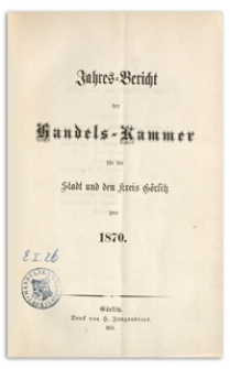 Jahres-Bericht der Handelskammer für die Stadt und den Kreis Görlitz für das Jahr 1870