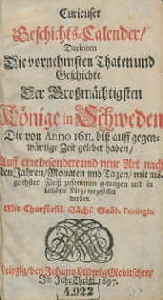 Curieuser Geschichts-Calender, darinnen die vornehmsten Thaten und Geschichte der Grossm&auml;chtigsten K&ouml;nige in Schweden, die von Anno 1611 bis auff gegenw&auml;rtige Zeit gelebet haben [...] zusammen getragen und in belieber K&uuml;rze vorgestellet werden...