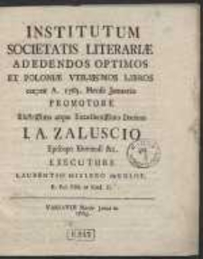 Institutum Societatis Literariæ Ad Edendos Optimos Et Poloniæ Vtilissimos Libros cœptæ A[nno] 1765 Mense Januario / Promotore [...] I. A. Zaluscio [...] ; Executore Laurentio Mizlero de Kolof [...].