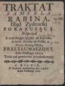 Traktat Samuela Rabina Błąd Zydowski Pokazuiący / Naprzod Z Arabskiego Ięzyka na Łaciński ; A teraz świeżo na Polski Przez Pewną Osobę Przełumaczony Roku Pańskiego 1705. Teraz zaś powtornie przedrukowany