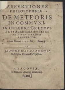 Assertiones Philosophicae De Meteoris In Communi in [...] Cracoviensi Academia Publice Ad Discutiendum Propositae Anno Domini 1597 [...]