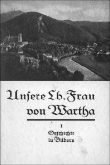 Unsere liebe Frau von Wartha. 1. Teil, Geschichte des Gnadenbildes und der Gnadenstätte in 12 Bildern