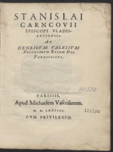 Stanislai Carncovii Episcopi Vladislaviensis Ad Henricum Valesium Poloniarum Regem Des[ignatum] Panegirycus