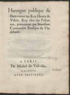 Harengue publique de Bien-venue au Roy Henry de Valois, Roy eleu des Polonnes, prononcee par Stanislaus Carncovien [...]