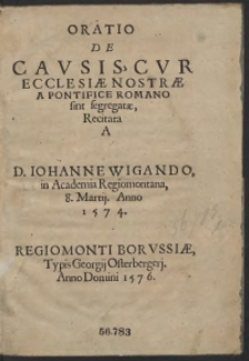 Oratio De Causis Cur Ecclesiae Nostrae A Pontifice Romano sint segregatae, Recitata A [...] Iohanne Wigando in Academia Regiomontana, 8 Martij Anno 1574