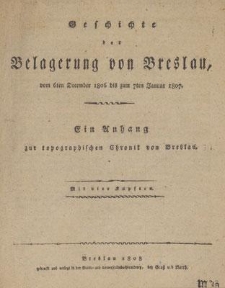 Geschichte der Belagerung von Breslau, vom 6ten December 1806 bis zum 7ten Januar 1807 : Ein Anhang zur Topographischen Chronik von Breslau