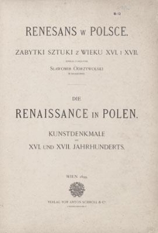 Renesans w Polsce. Zabytki Sztuki z Wieku XVI. i XVII. = Die Renaissance in Polen. Kunstdenkmale des XVI. und XVII. Jahrhunderts