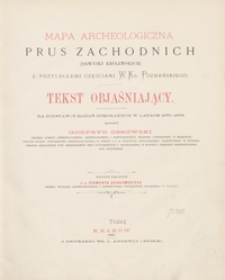 Mapa archeologiczna Prus Zachodnich (dawni&eacute;j Kr&oacute;lewskich) z przyległemi częściami W. Ks. Poznańskiego : tekst objaśniający : na podstawie badań dokonanych w latach 1875-1878 = Carte arch&eacute;ologique de la Prusse Occidentale (ancienne province polonaise) et des parties adjacentes du Gr. Duch&eacute; de Posen : texte explicatif : d&rsquo;apr&egrave;s les recherches faites en 1875-1878