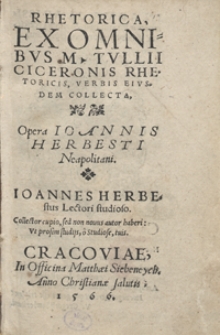 Rhetorica Ex Omnibus M[arci] Tullii Ciceronis Rhetoricis, Verbis Eiusdem Collecta Opera Ioannis Herbesti [...]