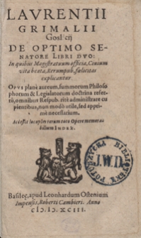 Laurentii Grimalii Goslicii De Optimo Senatore Libri Duo in quibus Magistratuum officia, Civium vita beata, Rerum pub[licarum] foelicitas explicantur [...]