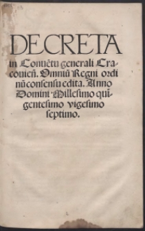 Decreta in Conve[n]tu generali Cracovien[si] Omniu[m] Regni Ordinu[m] consensu edita Anno Domini Millesimo quigentesimo vigesimo septimo
