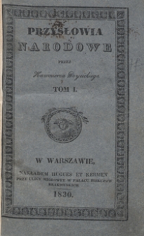 Przysłowia narodowe : z wyiaśnieniem zrz&oacute;dła początku, oraz sposobu ich użycia, okazuiące charakter, zwyczaie, i obyczaie, przesądy, starożytności i wspomnienia oyczyste. Tom I