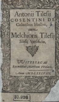 Antonij Tilesij Cosentini De Coloribus libellus / cum Melchioris Tilesij Silesij Versificio