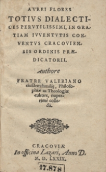 Aurei Flores Totius Dialectices Perutilissimi : In Gratiam Iuventutis Conventus Cracoviensis Ordinis Praedicatorii [...]
