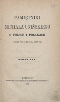 Pamiętniki Michała Ogińskiego o Polsce i Polakach : od roku 1788 aż do końca roku 1815. Tom III