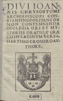 Divi Ioannis Chrysostomi [..] De Non Contemnenda Ecclesia Dei Et Mysteriis Oratio / E Graeco in Latinum Versa Martino Cromero Authore