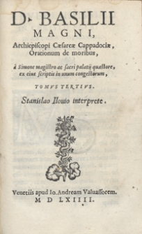 D[ivi] Basilii Magni [...] Orationum de moribus A Simone Magistro [...] in unum congestarum [...] Stanislao Ilovio interprete [...]. T. 3