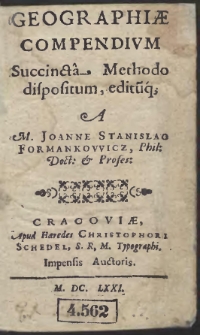Geographiae Compendium Succincta Methodo dispositum, editu[m]q[ue] / A M. Joanne Stanislao Formankowicz Phil: Doct: & Profes