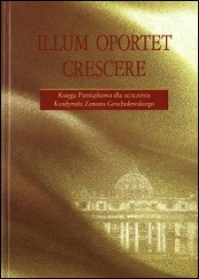 Illum oportet crescere : księga pamiątkowa dla uczczenia kardynała Zenona Grocholewskiego