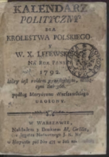 Kalendarz Polityczny Dla Krolestwa Polskiego. Y W.X. Litewskiego Na Rok Panski 1792. kt&ograve;ry iest rokiem przestępnym, maiącym dni 366. podług Merydyanu Warszawskiego Ułożony
