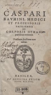 Caspari Bauhini Medici Et Professoris Basiliensis De Corporis Humani partibus externis Tractatus hactenus non editus