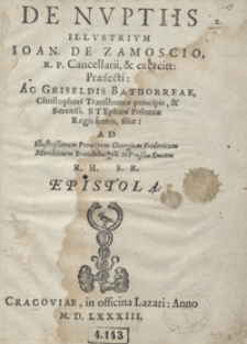 De Nuptiis Illustrium Ioan[nis] de Zamoscio [...] Ac Griseldis Bathorreae [...] Ad [...] Georgium Fridericum Marchionem Brandenburgen[sem ...] Epistola