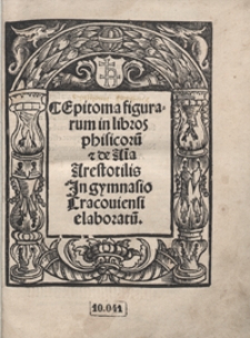 Epitome figurarum in libros phisicoru[m] et de A[n]i[m]a Arestotilis Jn gymnasio Cracoviensi elaboratu[m]
