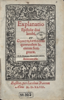 Explanatio Epistolae divi Iacobi ; et Conciliationes quorundam locorum Scripturae [...]