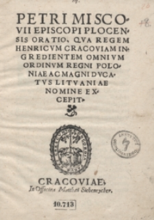 Petri Miscovii Episcopi Plocensis Oratio, Qua Regem Henricum Cracoviam Ingredientem Omnium Ordinum Regni Polniae Ac Magni Ducatus Lituaniae Nomine Excepit
