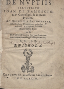 De nuptiis Illustrium Ioan[nis] De Zamoscio […] Ac Griseldis Bathorreae […] Ad […] Georgium Fridericum […] In Prussia Ducem […] Epistola