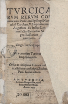 Turcicarum Rerum Commentarius [...] ; Origo Turci Imperii ; Vitae omnium Turcicorum Imperatorum ; Ordo ac disciplina Turcicae militae exactissime conscripta [...]