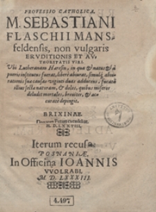 Professio Catholica M. Sebastiani Flaschii [...] non vulgaris Eruditionis Et Authoritatis Viri Ubi Lutheranam Haeresin [...] libere abiurat [...]