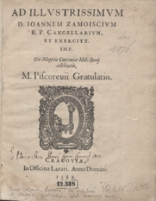 Ad Illustrissimum D. Ioannem Zamoiscium [...] De Nuptiis Cracoviae Idib[us] Iunij celebratis M. Piscorevii Gratulatio