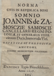 Norma Civis In Republica Boni Somno Joannis de Zamosczie Samoscii, Cancellarii Regni Poloniae, Et Generalis Exercituum Ducis, Immortalis Viri Expressa Et Proposita