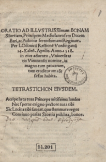Oratio Ad Illustrissimam Bonam Sfortiam [...] 14 Kalen[dis] Aprilis Anno 1518 in eius adventu Universitatis Viennensis nomine in magno tum procerum, tum eruditorum co[n]fessu habita