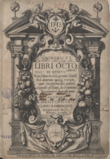 Gnomices Libri Octo, In Quibus Non solum horologiorum solariu[m], sed aliarum quoqu[e] rerum, quae ex gnomonis umbra cognosci possunt, descriptiones Geometrice demonstrantur [&hellip;]