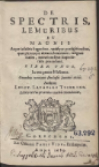 De Spectris, Lemuribus Et Magnis Atque insolitis fragoribus, variisque pr&aelig;sagitionibus, qu&aelig; plerunque obitum hominum [...] In tres partes distributus [...]b