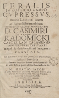 Feralis Jn Kotficio Campo Cupressus : invida Libitinae manu ad luctuosissimum obitum [...] Casimiri De Radomicko Radomicki [...] Plantata et [...] Ignatio Iacobi [...] Exhibita A. D. 1690. die 23. Mensis Ianuarij