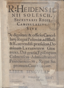R[einholdi] Heidenstenii Solescii [...] Cancellarius Sive De dignitate et officio Cancellarij Regni Poloniae ad [...] Laurentium Gembicki [...]