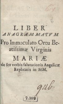Liber Anagrammatum Pro Immaculato Ortu Beatissimae Virginis Mariae de sex verbis salvationis Angelicae Replicatis in MM.