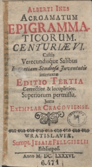 Alberti Ines Acroamatum Epigrammaticorum Centuriae VI Castis Verecundisque Salibus In gratiam Studiosae Juventutis intertextae. - Ed. 3 correctior et locupletior