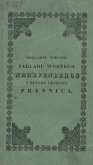 Dokładne opisanie zakładu wodnego w Grefenbergu i metody leczenia Prysnica, wraz ze sposobem gruntownego leczenia przeszło siedemdziesięciu najzwyczajniejszych chor&oacute;b, jakiemi są: stawołomność, romatyzm, syfilis, hemoroidy, hipokondria, febry, zapalenia, cholera, influenca, i wielu innych chor&oacute;b ostrych i chronicznych, a to według metody grefenbergski&eacute;j, przez używanie zmin&eacute;j wody i poty : poradnik dla wszystkich, kt&oacute;rzy albo do Grefenbergu jechać, albo kuracyą w domu odbywać zechcą